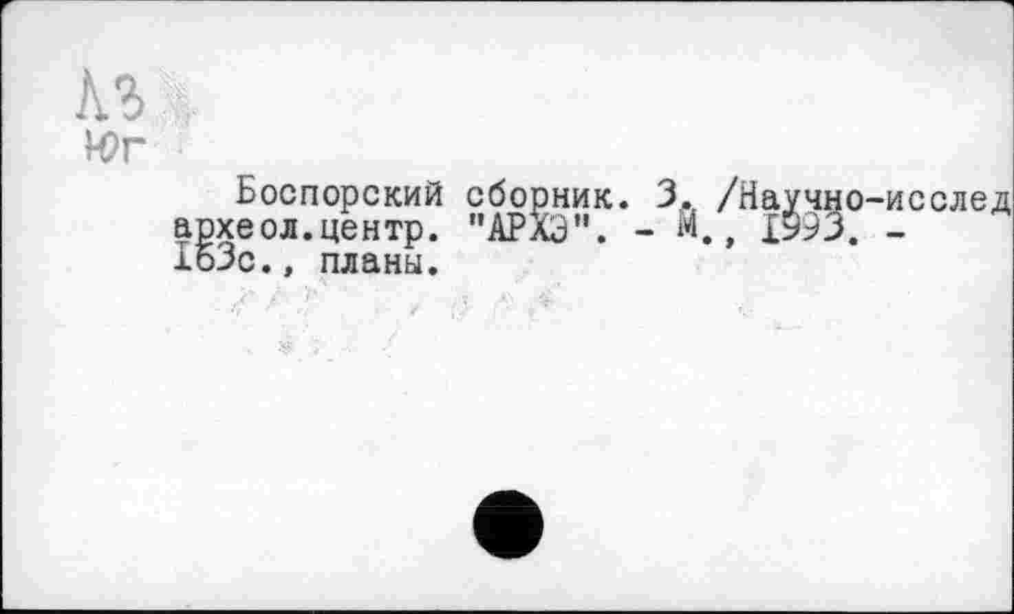 ﻿Боспорский сборник. 3. /Научно-исслед археол.центр. "АРХЭ". - М., 1993. -ХоЗс.» планы.